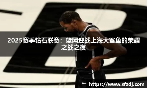2025赛季钻石联赛：篮网迎战上海大鲨鱼的荣耀之战之夜