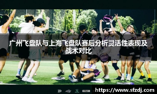 广州飞盘队与上海飞盘队赛后分析灵活性表现及战术对比