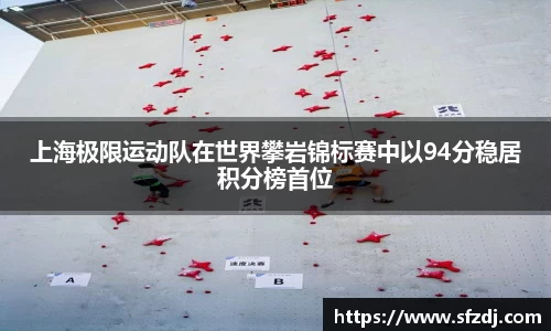 上海极限运动队在世界攀岩锦标赛中以94分稳居积分榜首位