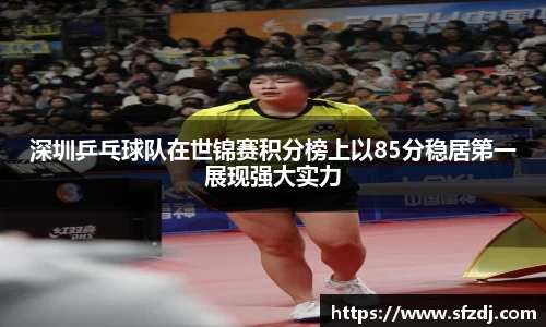 深圳乒乓球队在世锦赛积分榜上以85分稳居第一展现强大实力