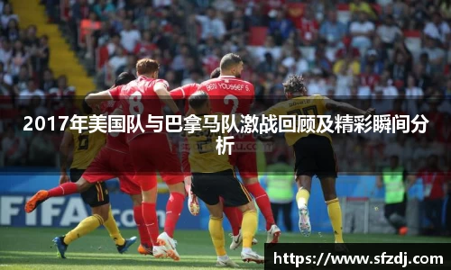 2017年美国队与巴拿马队激战回顾及精彩瞬间分析